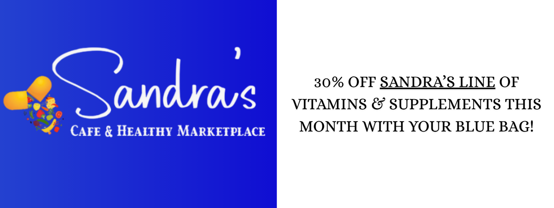 Sandra's Has 30% Off This Month On Our Sandra's Line of Vitamins & Supplements with a Blue Bag