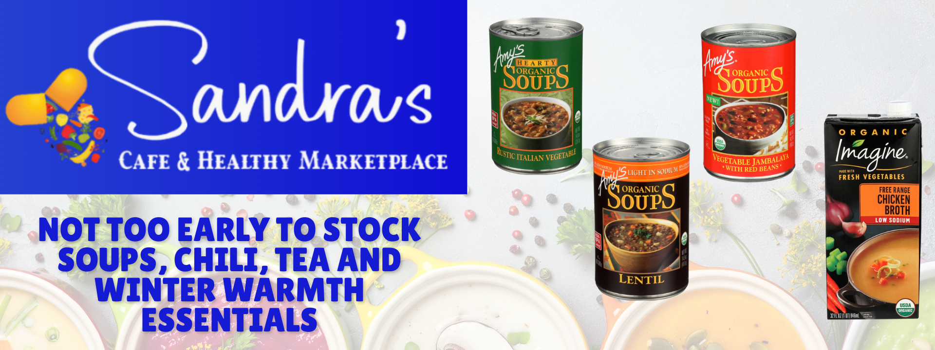 Not Too Early To Stock Soups, Chili, Tea And Winter Warmth Essentials at Sandra's.  Amy's Soups, Imagine Broths and Soups are just a few you'll find here!